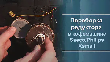 Переборка редуктора в кофемашине Philips\Saeco Xsmall